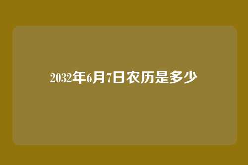 2032年6月7日农历是多少