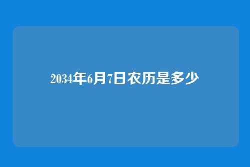 2034年6月7日农历是多少