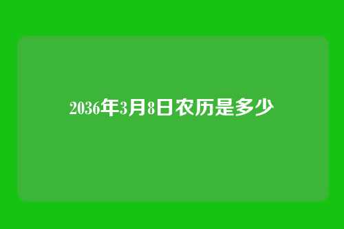 2036年3月8日农历是多少