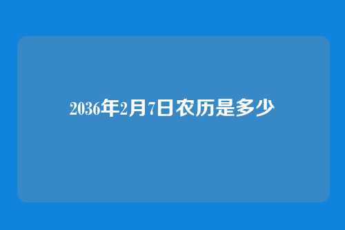 2036年2月7日农历是多少