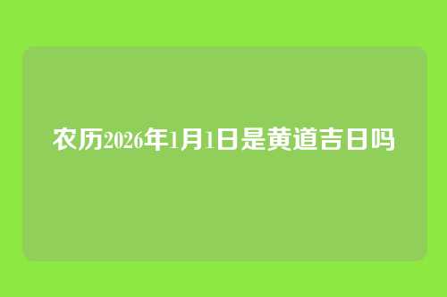 农历2026年1月1日是黄道吉日吗