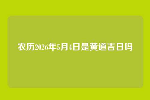 农历2026年5月4日是黄道吉日吗