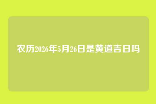 农历2026年5月26日是黄道吉日吗