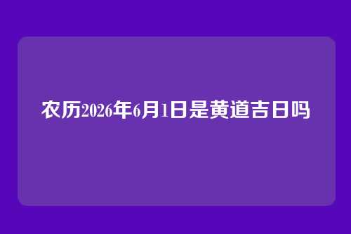 农历2026年6月1日是黄道吉日吗