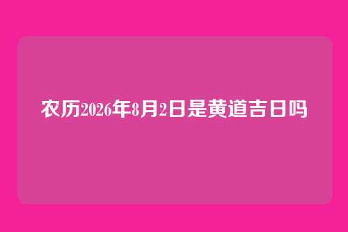 农历2026年8月2日是黄道吉日吗