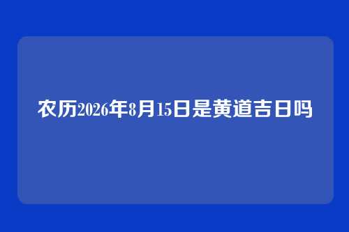 农历2026年8月15日是黄道吉日吗