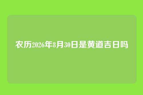 农历2026年8月30日是黄道吉日吗