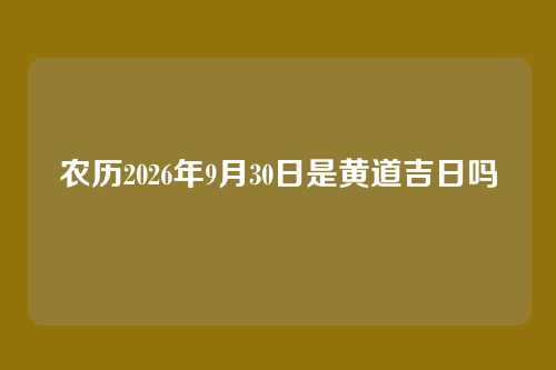 农历2026年9月30日是黄道吉日吗