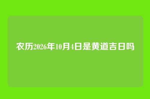 农历2026年10月4日是黄道吉日吗