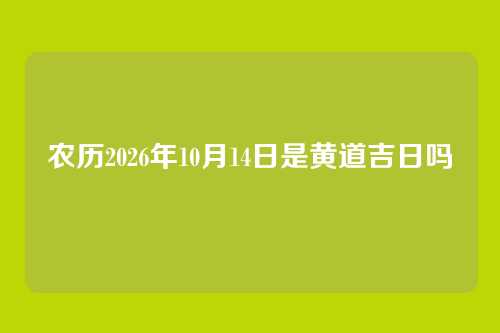 农历2026年10月14日是黄道吉日吗