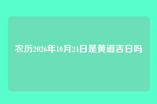 农历2026年10月24日是黄道吉日吗
