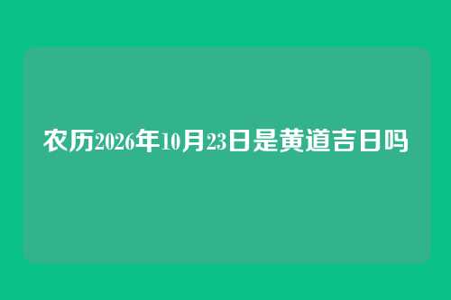 农历2026年10月23日是黄道吉日吗