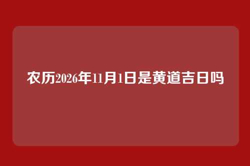 农历2026年11月1日是黄道吉日吗