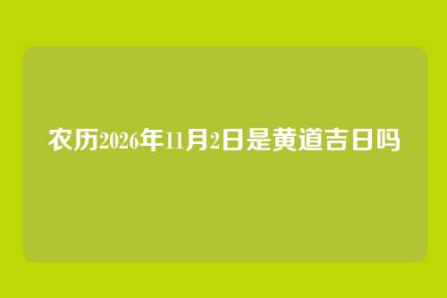 农历2026年11月2日是黄道吉日吗