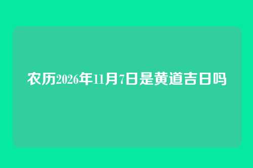 农历2026年11月7日是黄道吉日吗