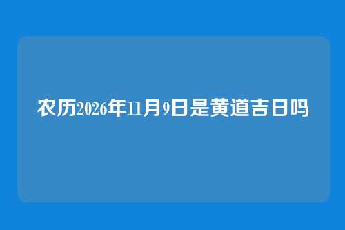 农历2026年11月9日是黄道吉日吗