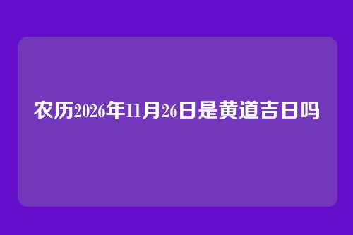 农历2026年11月26日是黄道吉日吗