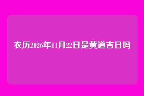 农历2026年11月22日是黄道吉日吗