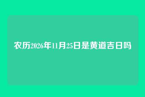 农历2026年11月25日是黄道吉日吗