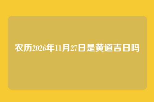 农历2026年11月27日是黄道吉日吗