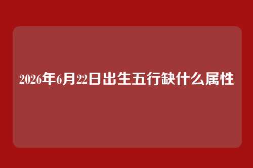 2026年6月22日出生五行缺什么属性