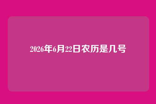 2026年6月22日农历是几号