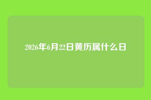 2026年6月22日黄历属什么日