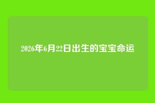 2026年6月22日出生的宝宝命运