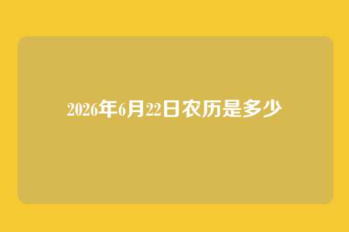 2026年6月22日农历是多少