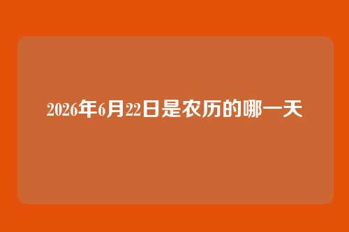 2026年6月22日是农历的哪一天