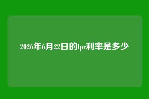 2026年6月22日的lpr利率是多少
