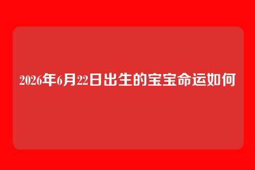 2026年6月22日出生的宝宝命运如何