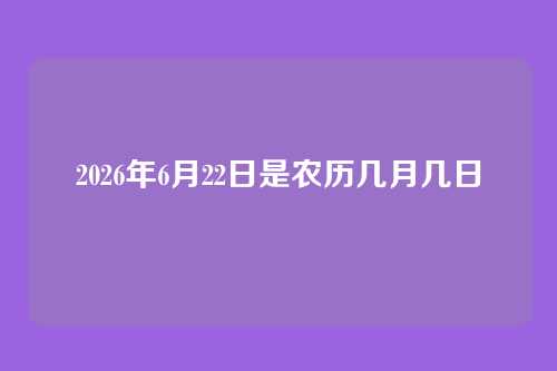 2026年6月22日是农历几月几日
