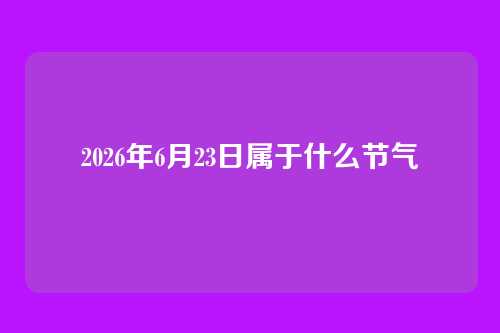 2026年6月23日属于什么节气