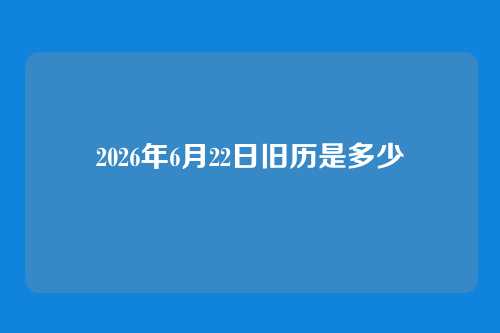2026年6月22日旧历是多少