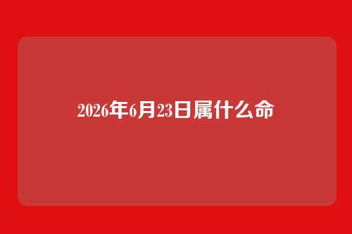 2026年6月23日属什么命