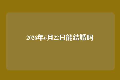 2026年6月22日能结婚吗