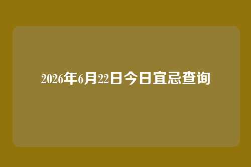 2026年6月22日今日宜忌查询