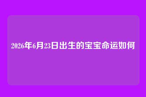 2026年6月23日出生的宝宝命运如何