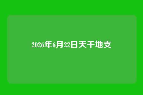 2026年6月22日天干地支