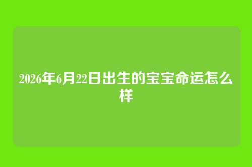 2026年6月22日出生的宝宝命运怎么样