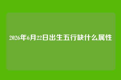 2026年6月22日出生五行缺什么属性