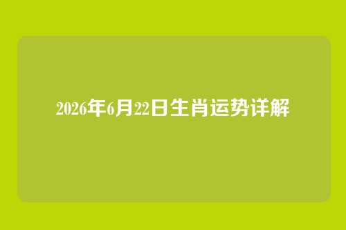 2026年6月22日生肖运势详解