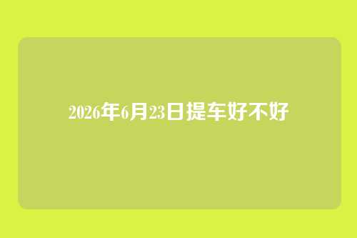 2026年6月23日提车好不好