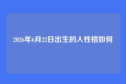 2026年6月22日出生的人性格如何