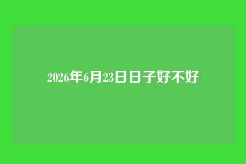 2026年6月23日日子好不好