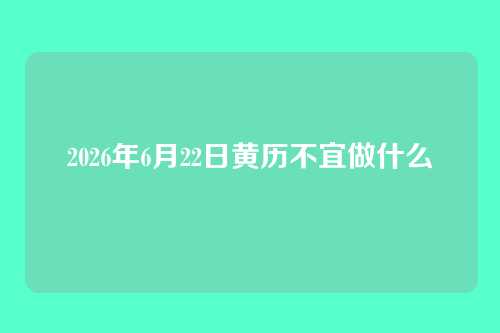 2026年6月22日黄历不宜做什么