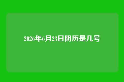 2026年6月23日阴历是几号