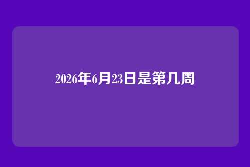 2026年6月23日是第几周