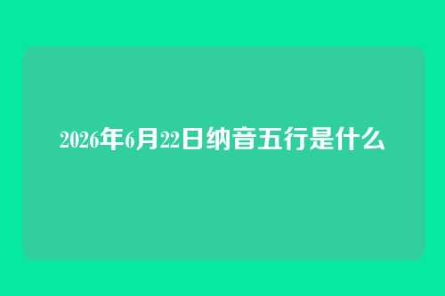 2026年6月22日纳音五行是什么